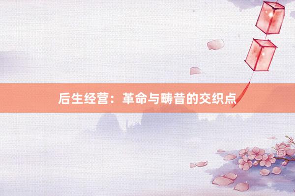 后生经营:革命与畴昔的交织点